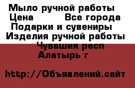 Мыло ручной работы › Цена ­ 200 - Все города Подарки и сувениры » Изделия ручной работы   . Чувашия респ.,Алатырь г.